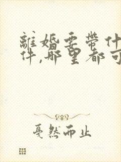 离婚要带什么证件,哪里都可以办吗封面