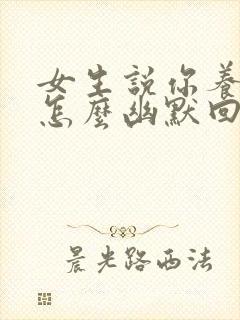 女生说你养我吗怎么幽默回复