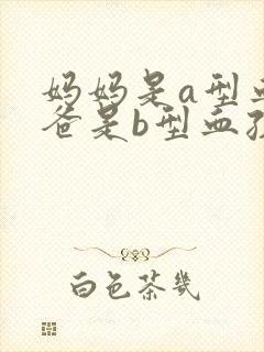 妈妈是a型血爸爸是b型血孩子是什么血