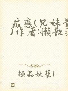 痴恋(兄妹骨科)作者:懒散蒲公英