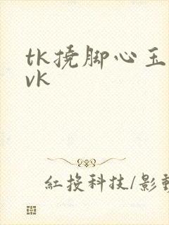 tk挠脚心玉足vk