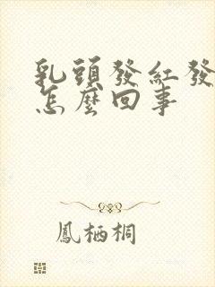 乳头发红发痒是怎么回事