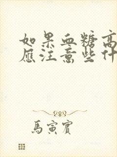 如果血糖高平时应注意些什么