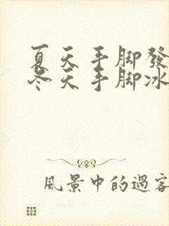 夏天手脚发热,冬天手脚冰凉是怎么回事