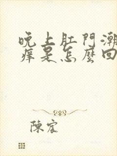 晚上肛门潮湿瘙痒是怎么回事