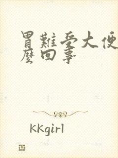 胃难受大便干怎么回事