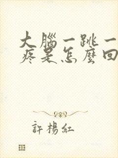 大脑一跳一跳的疼是怎么回事