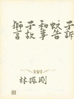 狮子和蚊子的寓言故事告诉我们什么道理