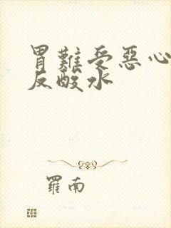 胃难受恶心想吐反酸水