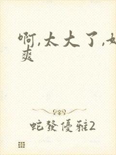 啊,太大了,好爽