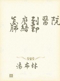 怎么到医院检查肺结节