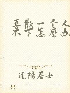 喜欢一个人又放不下怎么办