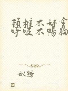 颈椎不好会引起呼吸不畅胸闷吗封面