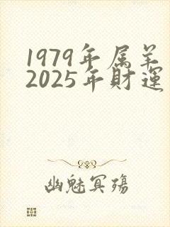 1979年属羊2025年财运怎么样