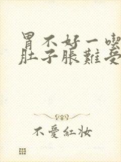 胃不好一吃饭就肚子胀难受