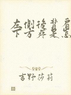 左侧后背肩胛骨下方疼是怎么回事