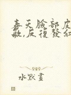 春天脸部皮肤过敏,反复发红,发痒怎么办?封面