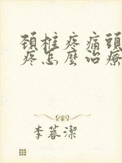 颈椎疼痛头晕头疼怎么治疗