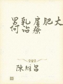 男乳房肥大该如何治疗