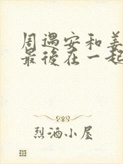 周遇安和姜家齐最后在一起了吗