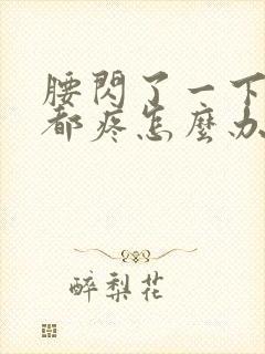 腰闪了一下走路都疼怎么办