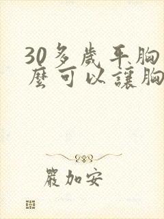 30多岁平胸怎么可以让胸变大