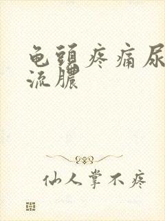 龟头疼痛尿道口流脓