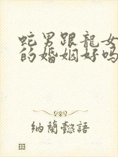 蛇男跟龙女相配的婚姻好吗封面