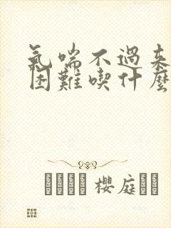 气喘不过来呼吸困难吃什么药