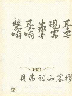 双耳出现耳鸣头嗡嗡响需要怎么治?