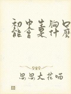 初中生胸口疼可能会是什么原因