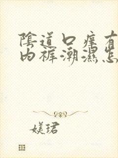 阴道口痒有异味内裤潮湿怎么回事