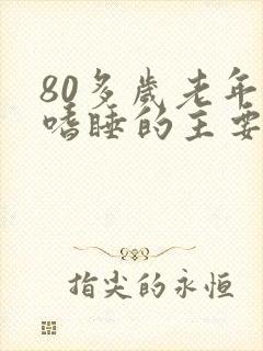 80多岁老年人嗜睡的主要原因