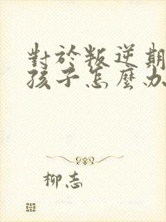 对于叛逆期的男孩子怎么办