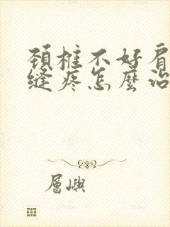 颈椎不好肩胛骨缝疼怎么治疗