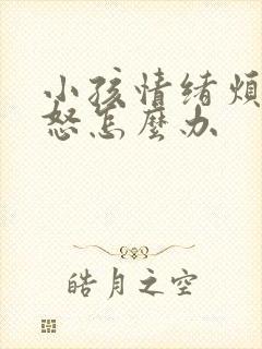 小孩情绪烦躁易怒怎么办