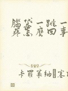 脑袋一跳一跳的疼怎么回事