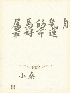 属马的几月出生最好命运