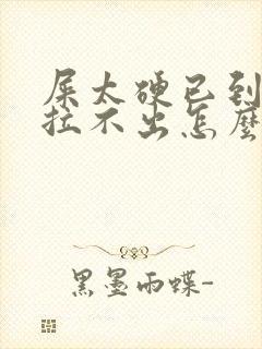 屎太硬已到肛门拉不出怎么办