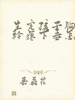 生完孩子胸变的干瘪下垂怎么办