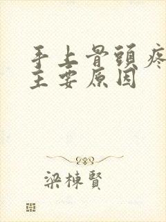 手上骨头疼痛的主要原因