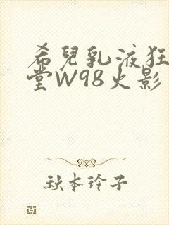 希儿乳液狂飙天堂W98火影封面