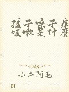 孩子嗓子痒有痰咳嗽是什么原因