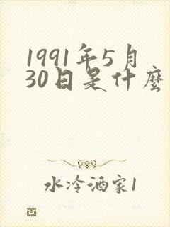 1991年5月30日是什么命