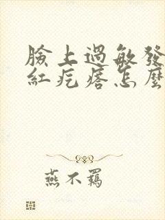 脸上过敏发红起红疙瘩怎么办