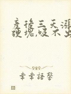 产后三天涨奶有硬块,吸不出,怎么办?