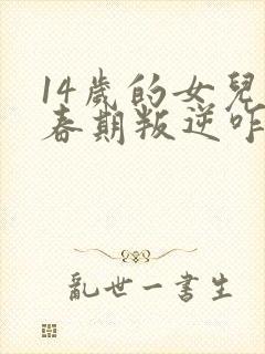 14岁的女儿青春期叛逆咋办封面