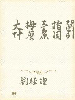 大拇手指关节痛什么原因引起的