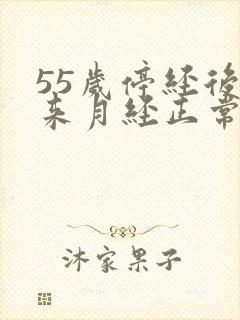 55岁停经后又来月经正常吗