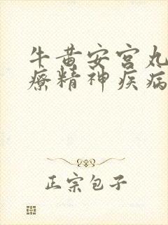 牛黄安宫丸能治疗精神疾病